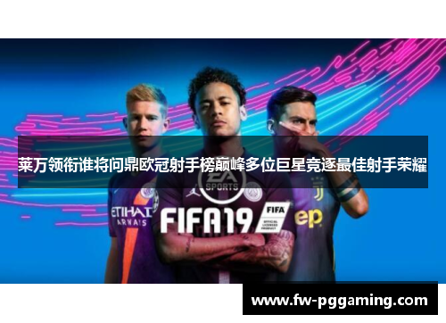 莱万领衔谁将问鼎欧冠射手榜巅峰多位巨星竞逐最佳射手荣耀