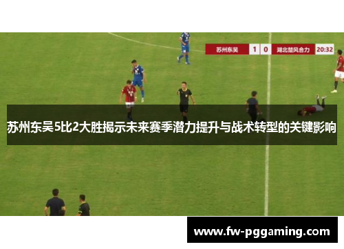 苏州东吴5比2大胜揭示未来赛季潜力提升与战术转型的关键影响