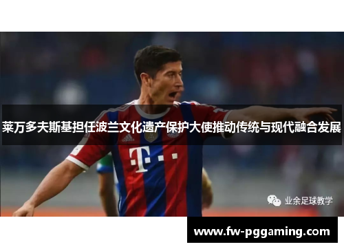 莱万多夫斯基担任波兰文化遗产保护大使推动传统与现代融合发展