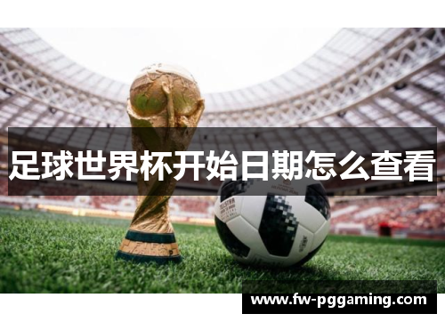 足球世界杯开始日期怎么查看 足球世界杯开始日期怎么查看