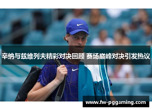 辛纳与兹维列夫精彩对决回顾 赛场巅峰对决引发热议