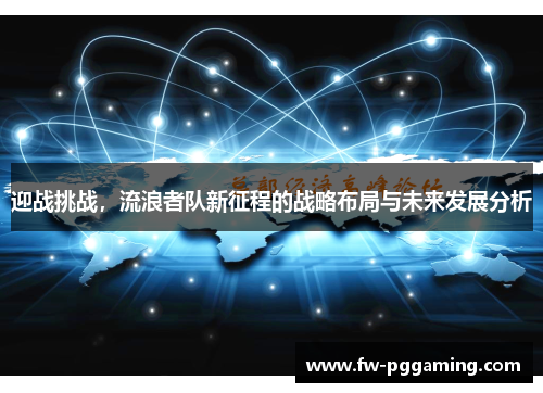 迎战挑战,流浪者队新征程的战略布局与未来发展分析 迎战挑战,流浪者队新征程的战略布局与未来发展分析