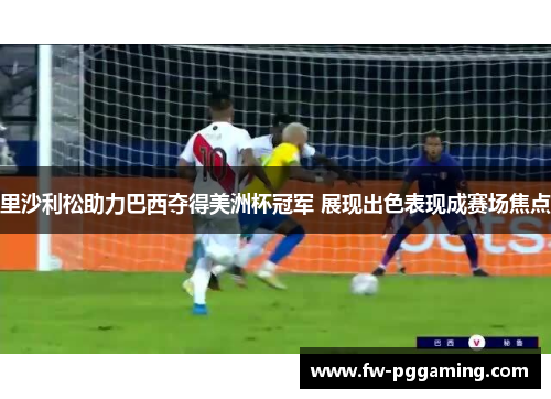 里沙利松助力巴西夺得美洲杯冠军 展现出色表现成赛场焦点 里沙利松助力巴西夺得美洲杯冠军 展现出色表现成赛场焦点