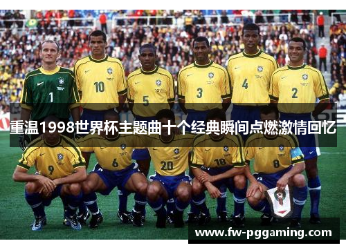 重温1998世界杯主题曲十个经典瞬间点燃激情回忆 重温1998世界杯主题曲十个经典瞬间点燃激情回忆