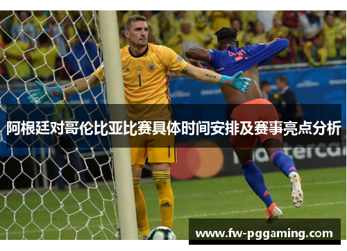 阿根廷对哥伦比亚比赛具体时间安排及赛事亮点分析