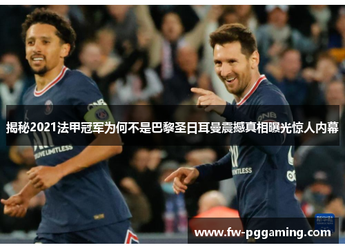 揭秘2021法甲冠军为何不是巴黎圣日耳曼震撼真相曝光惊人内幕 揭秘2021法甲冠军为何不是巴黎圣日耳曼震撼真相曝光惊人内幕
