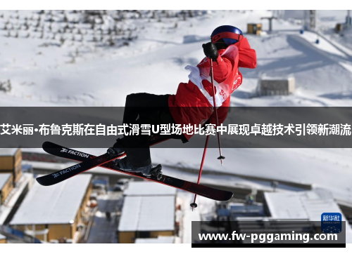 艾米丽·布鲁克斯在自由式滑雪U型场地比赛中展现卓越技术引领新潮流