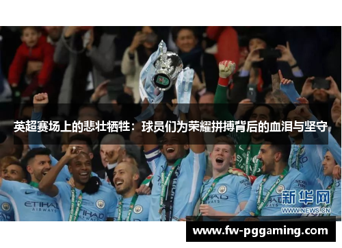 英超赛场上的悲壮牺牲：球员们为荣耀拼搏背后的血泪与坚守