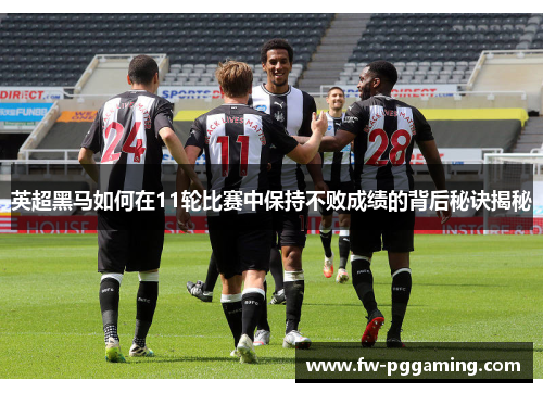 英超黑马如何在11轮比赛中保持不败成绩的背后秘诀揭秘