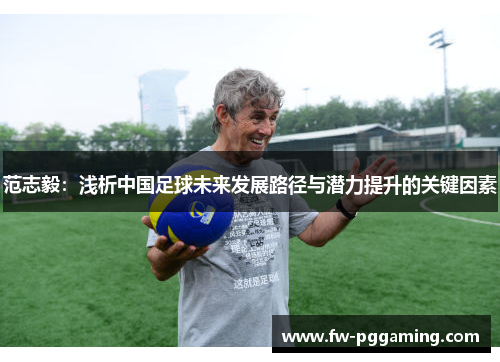范志毅：浅析中国足球未来发展路径与潜力提升的关键因素