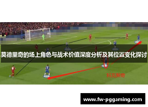 莫德里奇的场上角色与战术价值深度分析及其位置变化探讨
