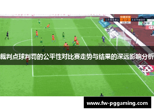 裁判点球判罚的公平性对比赛走势与结果的深远影响分析