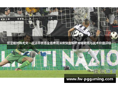 努涅斯对阵尤文一战法甲赛场全场表现深度复盘解析关键数据与战术价值评估 努涅斯对阵尤文一战法甲赛场全场表现深度复盘解析关键数据与战术价值评估