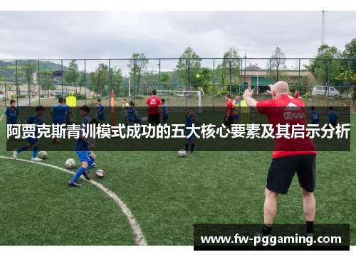 阿贾克斯青训模式成功的五大核心要素及其启示分析