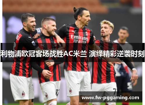 利物浦欧冠客场战胜AC米兰 演绎精彩逆袭时刻