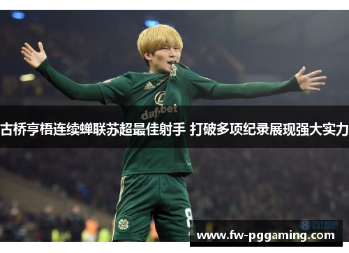 古桥亨梧连续蝉联苏超最佳射手 打破多项纪录展现强大实力 古桥亨梧连续蝉联苏超最佳射手 打破多项纪录展现强大实力