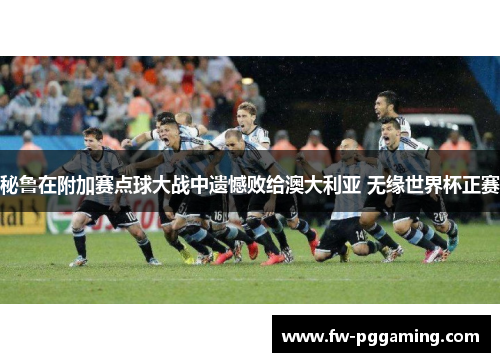 秘鲁在附加赛点球大战中遗憾败给澳大利亚 无缘世界杯正赛