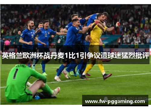 英格兰欧洲杯战丹麦1比1引争议遭球迷猛烈批评