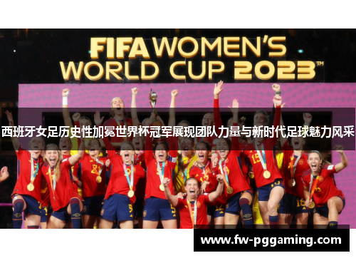 西班牙女足历史性加冕世界杯冠军展现团队力量与新时代足球魅力风采