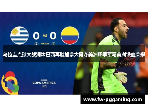乌拉圭点球大战淘汰巴西再胜加拿大勇夺美洲杯季军写美洲铁血荣耀