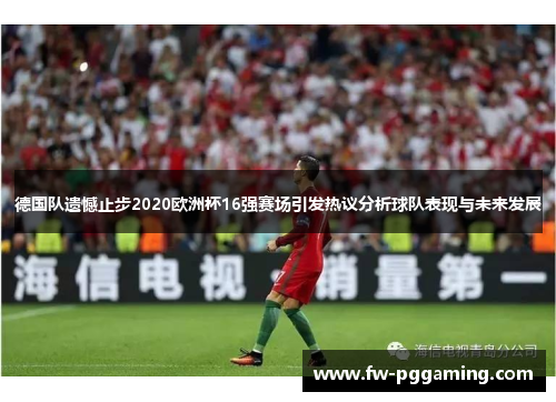 德国队遗憾止步2020欧洲杯16强赛场引发热议分析球队表现与未来发展